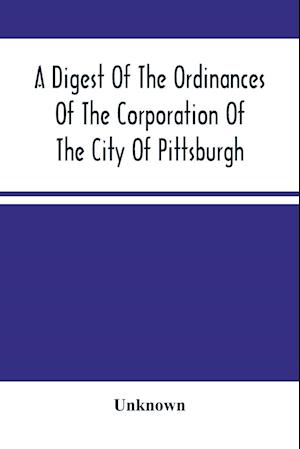 A Digest Of The Ordinances Of The Corporation Of The City Of Pittsburgh