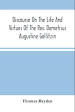 Discourse On The Life And Virtues Of The Rev. Demetrius Augustine Gallitzin, Late Pastor Of St. Michael'S Church, Loretto 