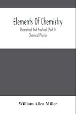 Elements Of Chemistry; Theoretical And Practical (Part I) Chemical Physics 