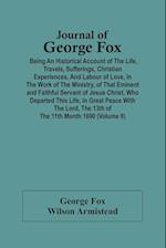 Journal Of George Fox; Being An Historical Account Of The Life, Travels, Sufferings, Christian Experiences, And Labour Of Love, In The Work Of The Ministry, Of That Eminent And Faithful Servant Of Jesus Christ, Who Departed This Life, In Great Peace With