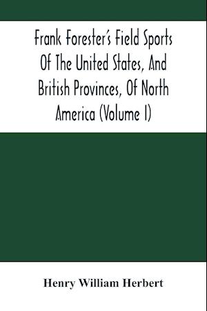 Frank Forester'S Field Sports Of The United States, And British Provinces, Of North America (Volume I)