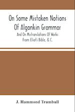 On Some Mistaken Notions Of Algonkin Grammar, And On Mistranslations Of Works From Eliot'S Bible, &C. 