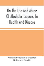 On The Use And Abuse Of Alcoholic Liquors, In Health And Disease 