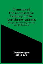 Elements Of The Comparative Anatomy Of The Vertebrate Animals; Designed Especially For The Use Of Students 