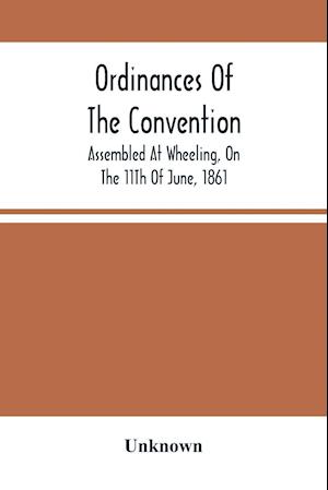 Ordinances Of The Convention, Assembled At Wheeling, On The 11Th Of June, 1861