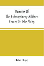 Memoirs Of The Extraordinary Military Career Of John Shipp; Late A Lieutenant In His Majesty'S 87Th Regiment 