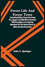 Forest Life And Forest Trees; Comprising Winter Camp-Life Among The Loggers, And Wild-Wood Adventure With Descriptions Of Lumbering Operations On The Various Rivers Of Maine And New Brunswick