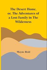 The Desert Home, Or, The Adventures Of A Lost Family In The Wilderness 