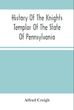 History Of The Knights Templar Of The State Of Pennsylvania From February 14Th, A.D. 1794 To November 13Th, A.D., 1866