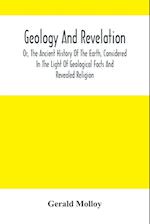 Geology And Revelation; Or, The Ancient History Of The Earth, Considered In The Light Of Geological Facts And Revealed Religion 