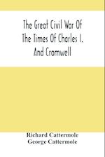 The Great Civil War Of The Times Of Charles I. And Cromwell 
