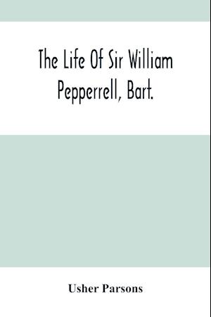 The Life Of Sir William Pepperrell, Bart., The Only Native Of New England Who Was Created A Baronet During Our Connection With The Mother Country