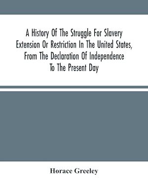 A History Of The Struggle For Slavery Extension Or Restriction In The United States, From The Declaration Of Independence To The Present Day. Mainly Compiled And Condensed From The Journals Of Congress And Other Official Records, And Showing The Vote By Y