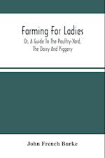 Farming For Ladies; Or, A Guide To The Poultry-Yard, The Dairy And Piggery 