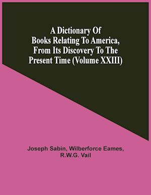 A Dictionary Of Books Relating To America, From Its Discovery To The Present Time (Volume Xxiii)