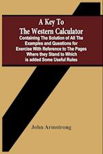 A Key To The Western Calculator; Containing The Solution Of All The Examples And Questions For Exercise With Reference To The Pages Where They Stand To Which Is Added Some Useful Rules