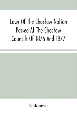 Laws Of The Choctaw Nation Passed At The Choctaw Councils Of 1876 And 1877