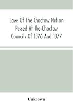 Laws Of The Choctaw Nation Passed At The Choctaw Councils Of 1876 And 1877 