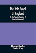 The Vale Royal Of England; Or, The County Palatine Of Chester Illustrated 