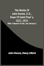 The Works Of John Donne, D.D., Dean Of Saint Paul'S, 1621-1631; With A Memoir Of His Life (Volume I) 