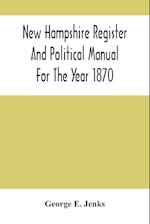 New Hampshire Register And Political Manual For The Year 1870; Containing A Business Directory Of The State