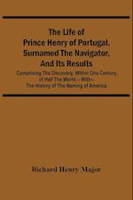 The Life Of Prince Henry Of Portugal, Surnamed The Navigator, And Its Results