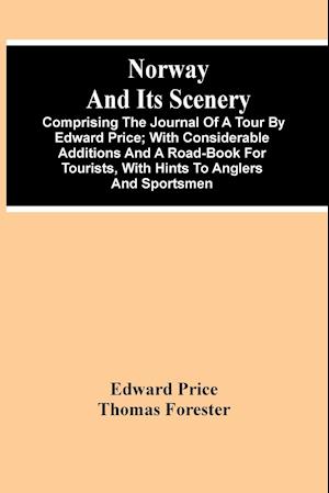 Norway And Its Scenery; Comprising The Journal Of A Tour By Edward Price ; With Considerable Additions And A Road-Book For Tourists, With Hints To Anglers And Sportsmen