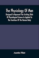 The Physiology Of Man; Designed To Represent The Existing State Of Physiological Science As Applied To The Functions Of The Human Body 