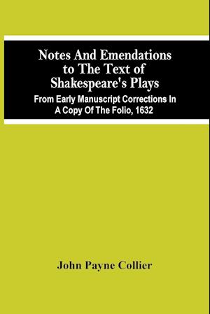 Notes And Emendations To The Text Of Shakespeare'S Plays; From Early Manuscript Corrections In A Copy Of The Folio, 1632