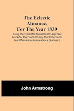 The Eclectic Almanac, For The Year 1839; Being The Third After Bissextile Or Leap-Year, And After The Fourth Of July, The Sixty-Fourth Year Of American Independence (Number I)