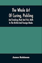 The Whole Art Of Curing, Pickling, And Smoking Meat And Fish, Both In The British And Foreign Modes