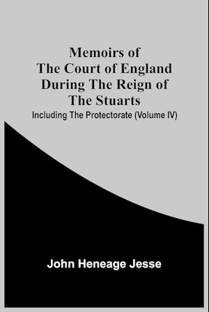 Memoirs Of The Court Of England During The Reign Of The Stuarts; Including The Protectorate (Volume Iv)