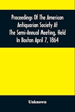 Proceedings Of The American Antiquarian Society At The Semi-Annual Meeting, Held In Boston April 7, 1864 