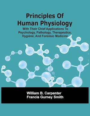 Principles Of Human Physiology, With Their Chief Applications To Psychology, Pathology, Therapeutics, Hygiène, And Forensic Medicine