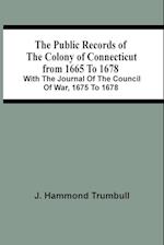 The Public Records Of The Colony Of Connecticut From 1665 To 1678; With The Journal Of The Council Of War, 1675 To 1678 