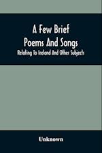 A Few Brief Poems And Songs; Relating To Ireland And Other Subjects 