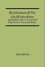 Recollections Of The Life Of John Binns; Twenty-Nine Years In Europe And Fifty-Three In The United States 