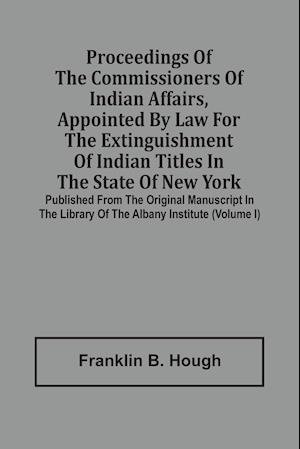 Proceedings Of The Commissioners Of Indian Affairs, Appointed By Law For The Extinguishment Of Indian Titles In The State Of New York