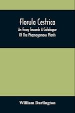 Florula Cestrica; An Essay Towards A Catalogue Of The Phænogamous Plants, Native And Naturalized, Growing In The Vicinity Of The Borough Of West-Chester, In Chester County, Pennsylvania ; To Which Is Subjoined An Appendix Of The Useful Cultivated Plants O