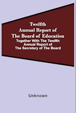 Twelfth Annual Report Of The Board Of Education Together With The Twelfth Annual Report Of The Secretary Of The Board 