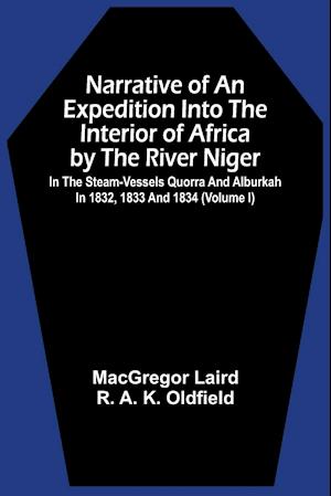 Narrative Of An Expedition Into The Interior Of Africa By The River Niger In The Steam-Vessels Quorra And Alburkah In 1832, 1833 And 1834 (Volume I)