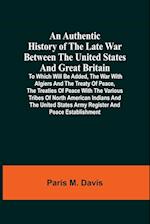 An Authentic History Of The Late War Between The United States And Great Britain