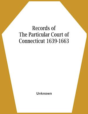 Records Of The Particular Court Of Connecticut 1639-1663