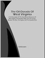 The Oil-Dorado Of West Virginia; A Full Description Of The Great Mineral Resources Of West Virginia, The Kanawha Valley, And The Country Between The Ohio, The Hughes, And The Kanawha River