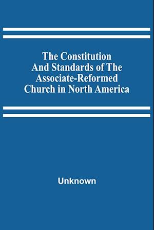 The Constitution And Standards Of The Associate-Reformed Church In North America