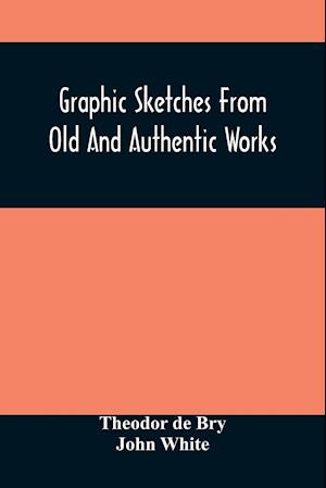 Graphic Sketches From Old And Authentic Works, Illustrating The Costume, Habits, And Character, Of The Aborigines Of America