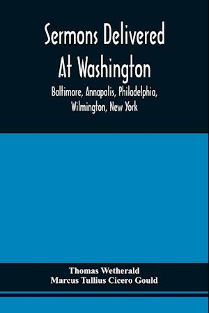 Sermons Delivered At Washington, Baltimore, Annapolis, Philadelphia, Wilmington, New York