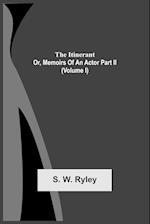 The Itinerant; Or, Memoirs Of An Actor Part Ii. (Volume I) 
