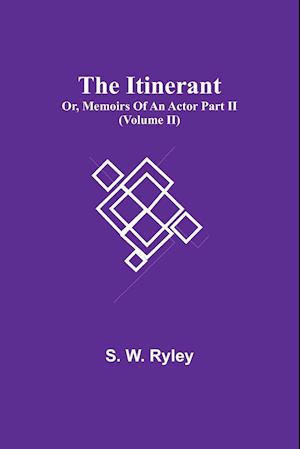 The Itinerant; Or, Memoirs Of An Actor Part Ii. (Volume Ii)