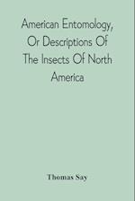 American Entomology, Or Descriptions Of The Insects Of North America